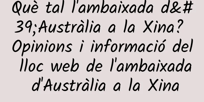 Què tal l'ambaixada d'Austràlia a la Xina? Opinions i informació del lloc web de l'ambaixada d'Austràlia a la Xina