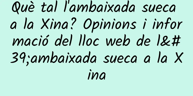 Què tal l'ambaixada sueca a la Xina? Opinions i informació del lloc web de l'ambaixada sueca a la Xina