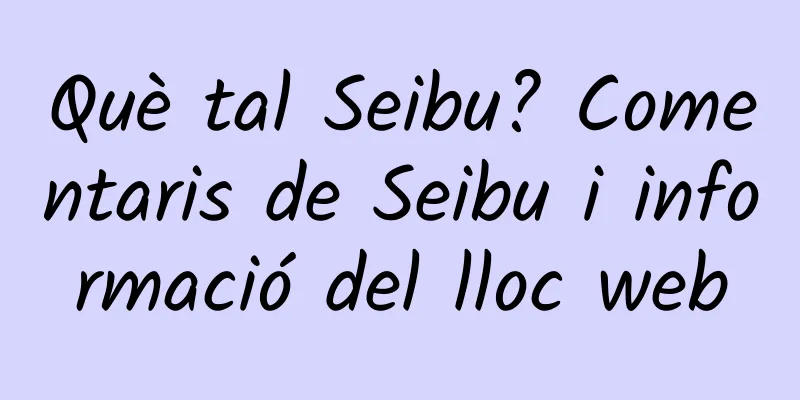 Què tal Seibu? Comentaris de Seibu i informació del lloc web