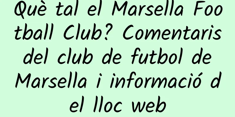 Què tal el Marsella Football Club? Comentaris del club de futbol de Marsella i informació del lloc web