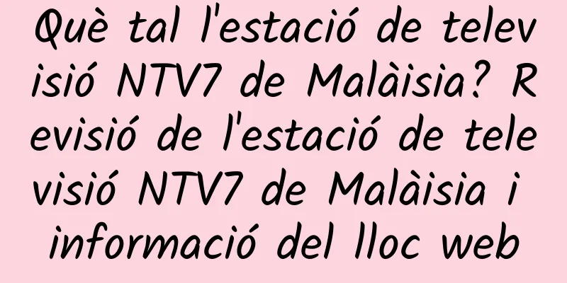 Què tal l'estació de televisió NTV7 de Malàisia? Revisió de l'estació de televisió NTV7 de Malàisia i informació del lloc web