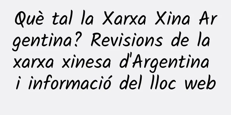 Què tal la Xarxa Xina Argentina? Revisions de la xarxa xinesa d'Argentina i informació del lloc web