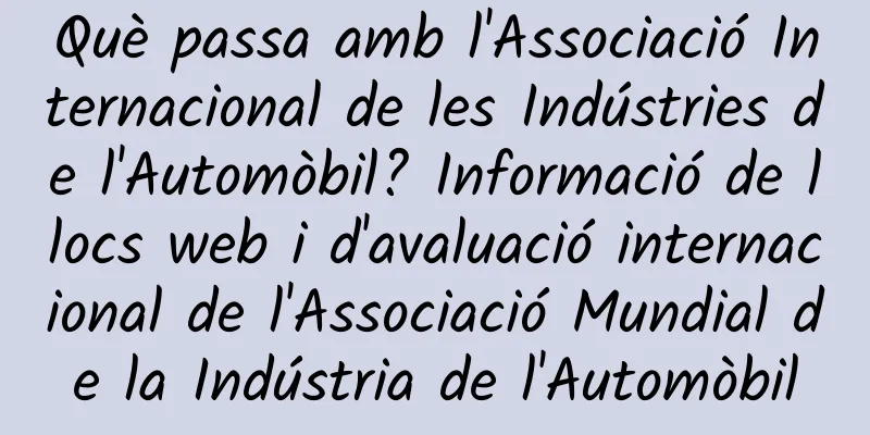 Què passa amb l'Associació Internacional de les Indústries de l'Automòbil? Informació de llocs web i d'avaluació internacional de l'Associació Mundial de la Indústria de l'Automòbil