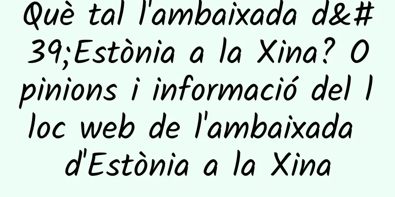 Què tal l'ambaixada d'Estònia a la Xina? Opinions i informació del lloc web de l'ambaixada d'Estònia a la Xina