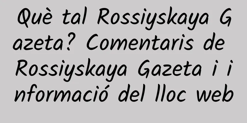 Què tal Rossiyskaya Gazeta? Comentaris de Rossiyskaya Gazeta i informació del lloc web