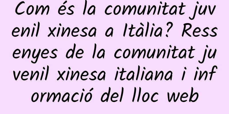 Com és la comunitat juvenil xinesa a Itàlia? Ressenyes de la comunitat juvenil xinesa italiana i informació del lloc web