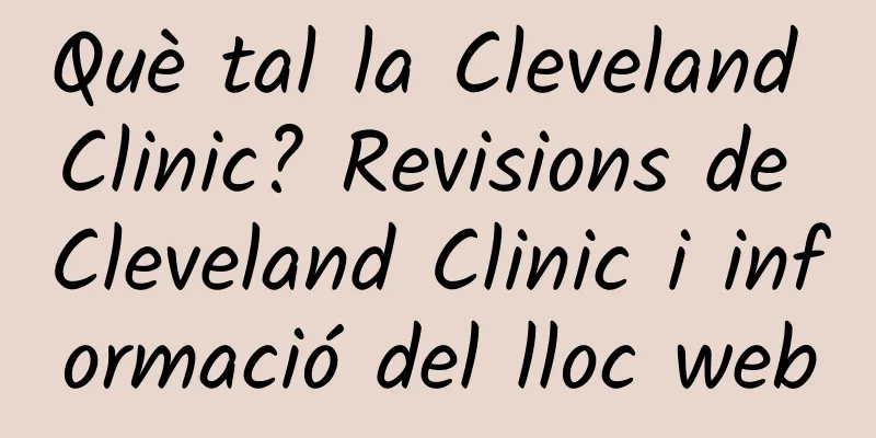 Què tal la Cleveland Clinic? Revisions de Cleveland Clinic i informació del lloc web