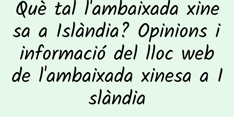 Què tal l'ambaixada xinesa a Islàndia? Opinions i informació del lloc web de l'ambaixada xinesa a Islàndia