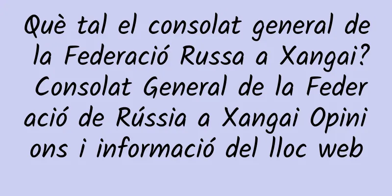 Què tal el consolat general de la Federació Russa a Xangai? Consolat General de la Federació de Rússia a Xangai Opinions i informació del lloc web