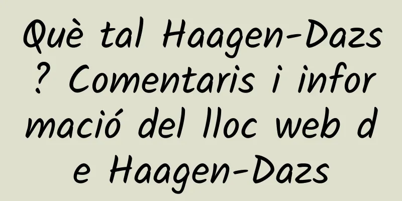 Què tal Haagen-Dazs? Comentaris i informació del lloc web de Haagen-Dazs