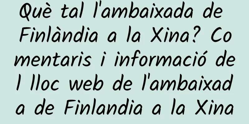 Què tal l'ambaixada de Finlàndia a la Xina? Comentaris i informació del lloc web de l'ambaixada de Finlandia a la Xina