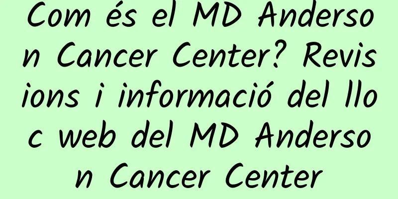 Com és el MD Anderson Cancer Center? Revisions i informació del lloc web del MD Anderson Cancer Center