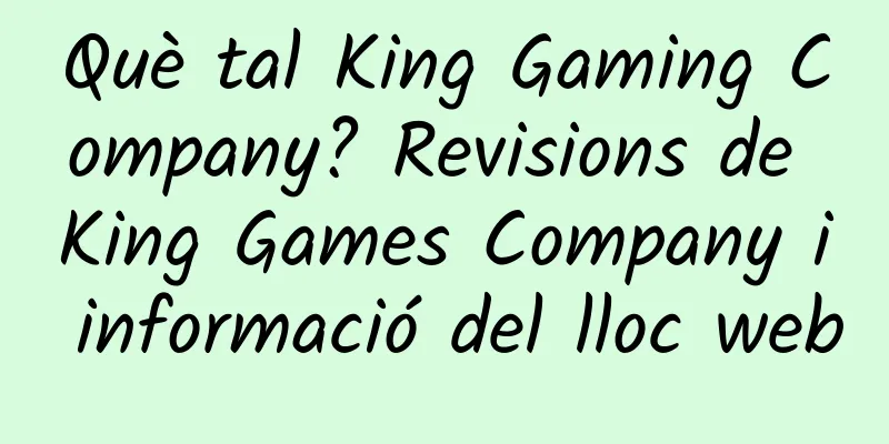 Què tal King Gaming Company? Revisions de King Games Company i informació del lloc web