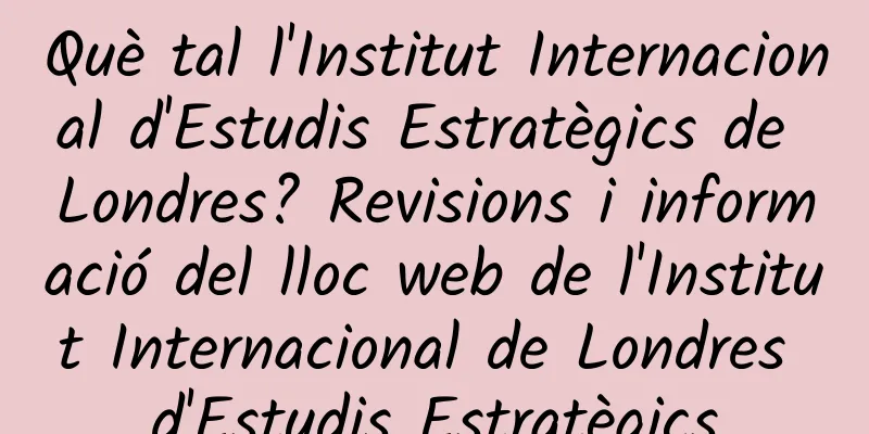 Què tal l'Institut Internacional d'Estudis Estratègics de Londres? Revisions i informació del lloc web de l'Institut Internacional de Londres d'Estudis Estratègics