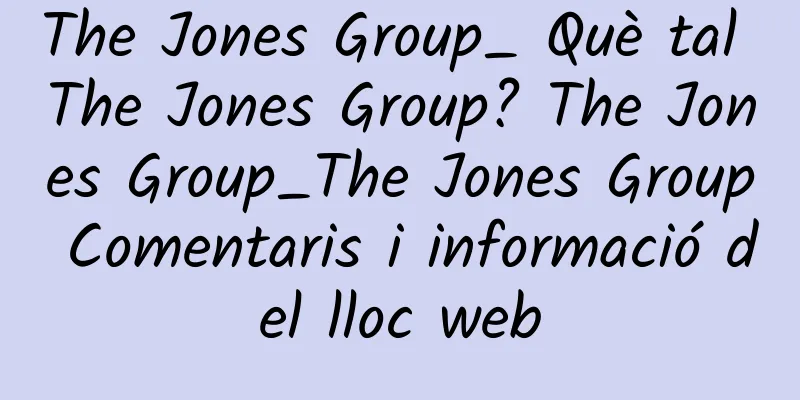 The Jones Group_ Què tal The Jones Group? The Jones Group_The Jones Group Comentaris i informació del lloc web