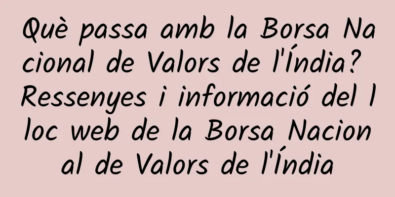 Què passa amb la Borsa Nacional de Valors de l'Índia? Ressenyes i informació del lloc web de la Borsa Nacional de Valors de l'Índia