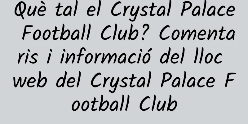 Què tal el Crystal Palace Football Club? Comentaris i informació del lloc web del Crystal Palace Football Club