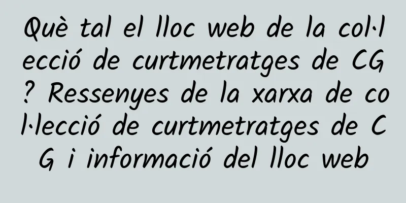 Què tal el lloc web de la col·lecció de curtmetratges de CG? Ressenyes de la xarxa de col·lecció de curtmetratges de CG i informació del lloc web