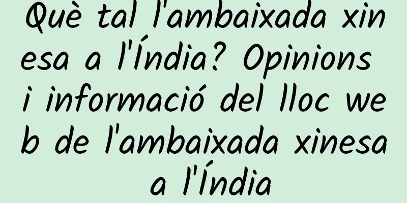 Què tal l'ambaixada xinesa a l'Índia? Opinions i informació del lloc web de l'ambaixada xinesa a l'Índia