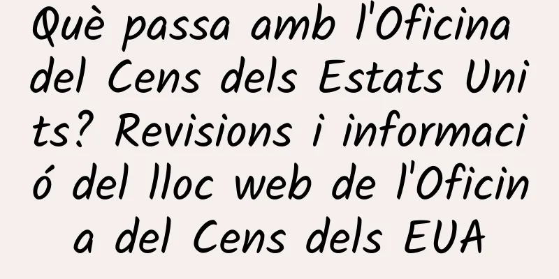 Què passa amb l'Oficina del Cens dels Estats Units? Revisions i informació del lloc web de l'Oficina del Cens dels EUA