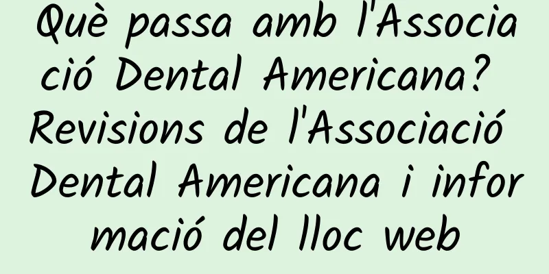 Què passa amb l'Associació Dental Americana? Revisions de l'Associació Dental Americana i informació del lloc web