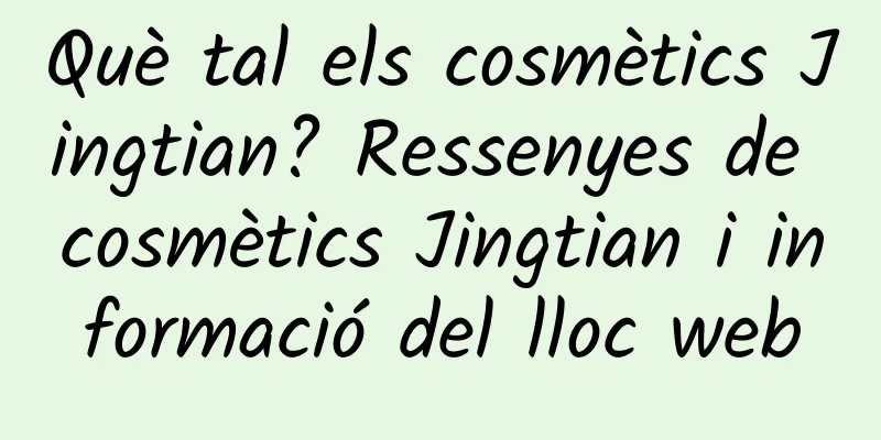 Què tal els cosmètics Jingtian? Ressenyes de cosmètics Jingtian i informació del lloc web