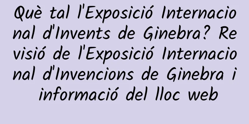 Què tal l'Exposició Internacional d'Invents de Ginebra? Revisió de l'Exposició Internacional d'Invencions de Ginebra i informació del lloc web