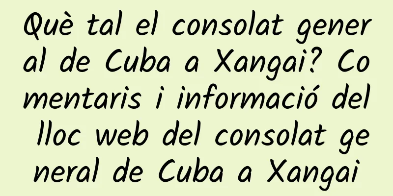 Què tal el consolat general de Cuba a Xangai? Comentaris i informació del lloc web del consolat general de Cuba a Xangai