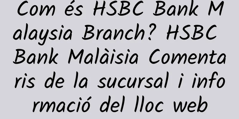 Com és HSBC Bank Malaysia Branch? HSBC Bank Malàisia Comentaris de la sucursal i informació del lloc web