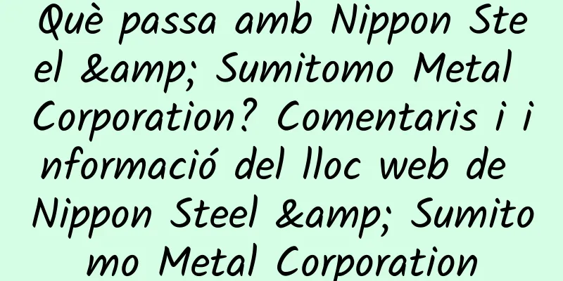 Què passa amb Nippon Steel & Sumitomo Metal Corporation? Comentaris i informació del lloc web de Nippon Steel & Sumitomo Metal Corporation