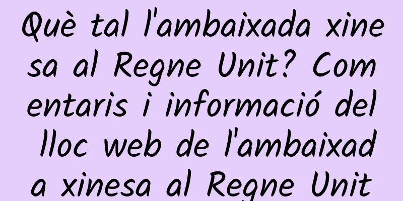 Què tal l'ambaixada xinesa al Regne Unit? Comentaris i informació del lloc web de l'ambaixada xinesa al Regne Unit