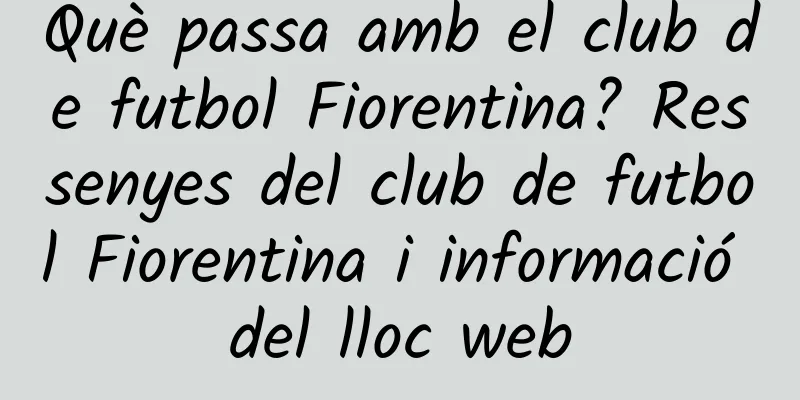 Què passa amb el club de futbol Fiorentina? Ressenyes del club de futbol Fiorentina i informació del lloc web
