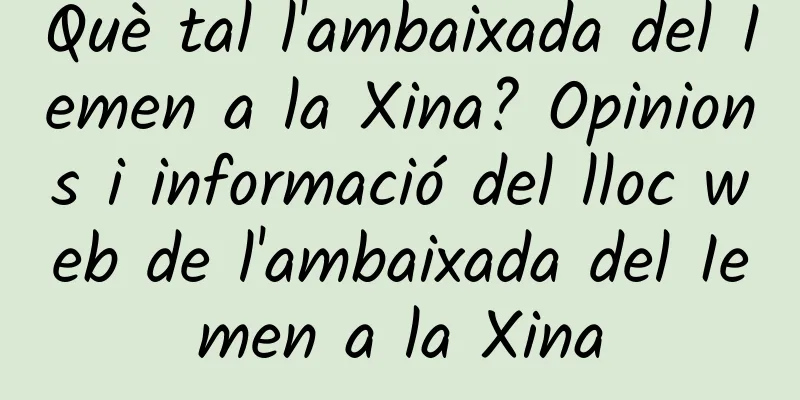 Què tal l'ambaixada del Iemen a la Xina? Opinions i informació del lloc web de l'ambaixada del Iemen a la Xina