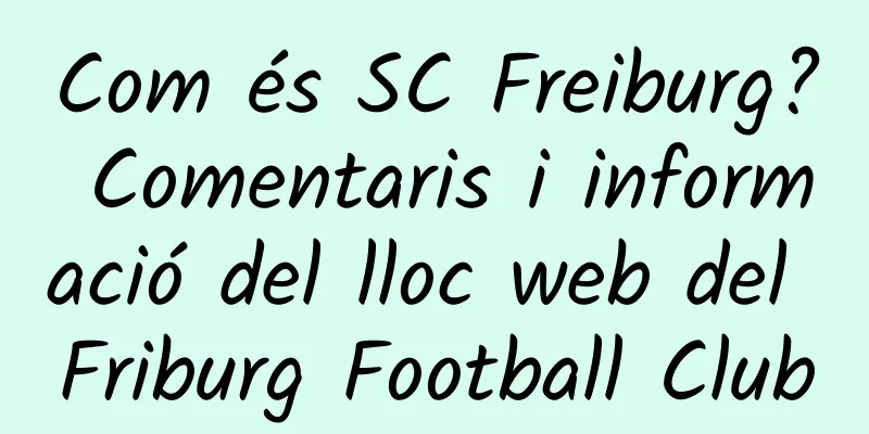Com és SC Freiburg? Comentaris i informació del lloc web del Friburg Football Club