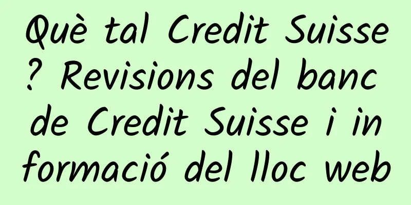 Què tal Credit Suisse? Revisions del banc de Credit Suisse i informació del lloc web