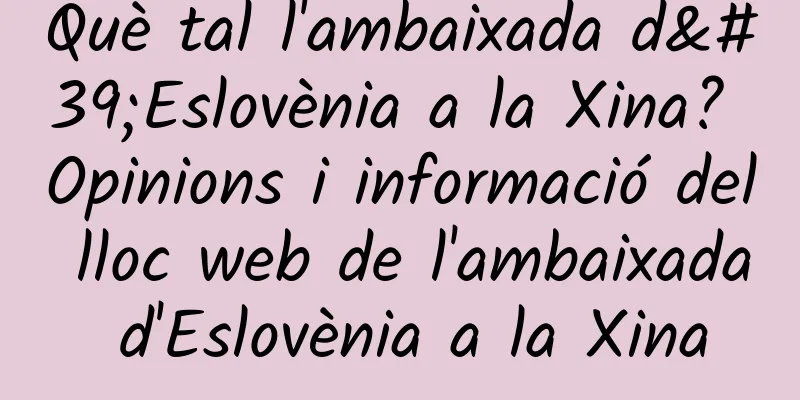 Què tal l'ambaixada d'Eslovènia a la Xina? Opinions i informació del lloc web de l'ambaixada d'Eslovènia a la Xina