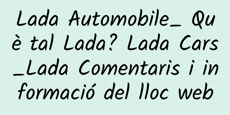 Lada Automobile_ Què tal Lada? Lada Cars_Lada Comentaris i informació del lloc web