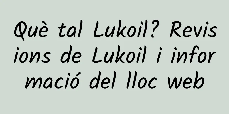 Què tal Lukoil? Revisions de Lukoil i informació del lloc web