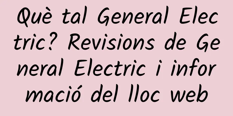 Què tal General Electric? Revisions de General Electric i informació del lloc web