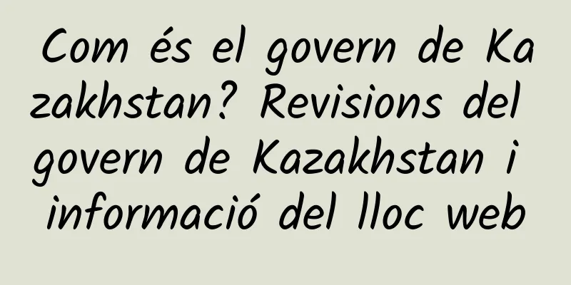 Com és el govern de Kazakhstan? Revisions del govern de Kazakhstan i informació del lloc web