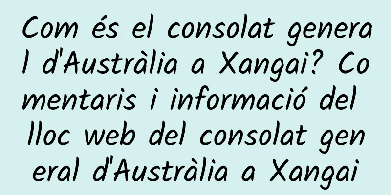 Com és el consolat general d'Austràlia a Xangai? Comentaris i informació del lloc web del consolat general d'Austràlia a Xangai