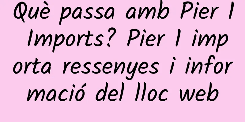 Què passa amb Pier 1 Imports? Pier 1 importa ressenyes i informació del lloc web