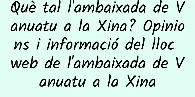 Què tal l'ambaixada de Vanuatu a la Xina? Opinions i informació del lloc web de l'ambaixada de Vanuatu a la Xina