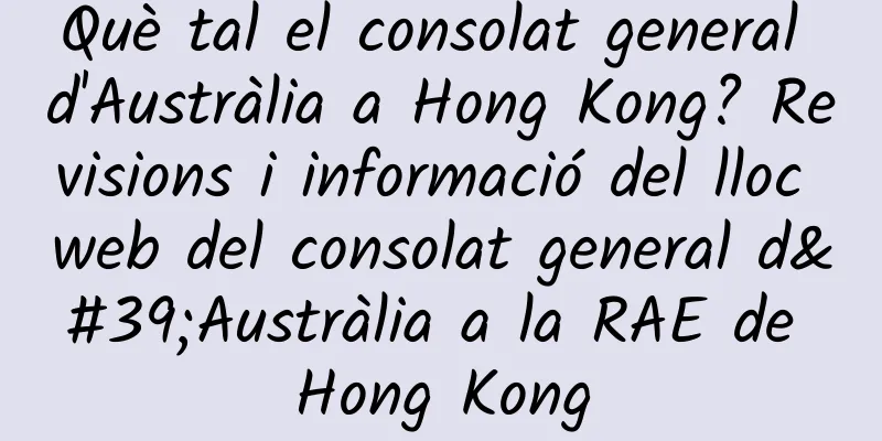 Què tal el consolat general d'Austràlia a Hong Kong? Revisions i informació del lloc web del consolat general d'Austràlia a la RAE de Hong Kong