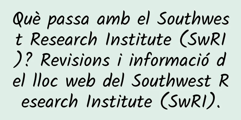 Què passa amb el Southwest Research Institute (SwRI)? Revisions i informació del lloc web del Southwest Research Institute (SwRI).