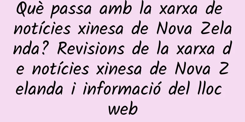 Què passa amb la xarxa de notícies xinesa de Nova Zelanda? Revisions de la xarxa de notícies xinesa de Nova Zelanda i informació del lloc web