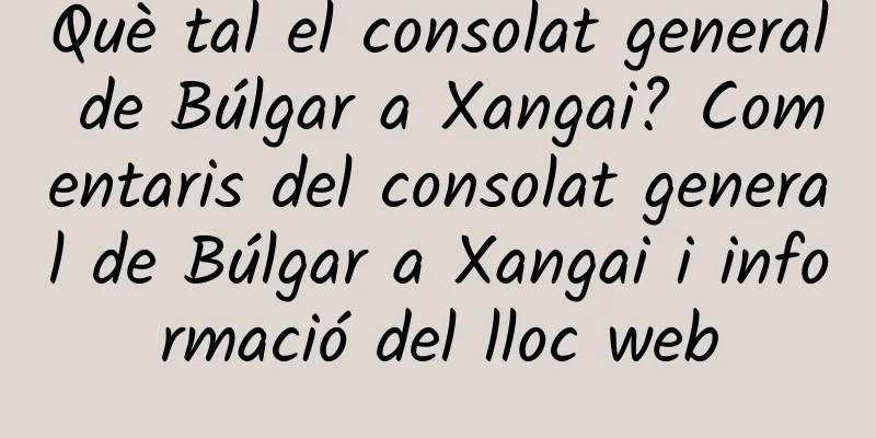 Què tal el consolat general de Búlgar a Xangai? Comentaris del consolat general de Búlgar a Xangai i informació del lloc web