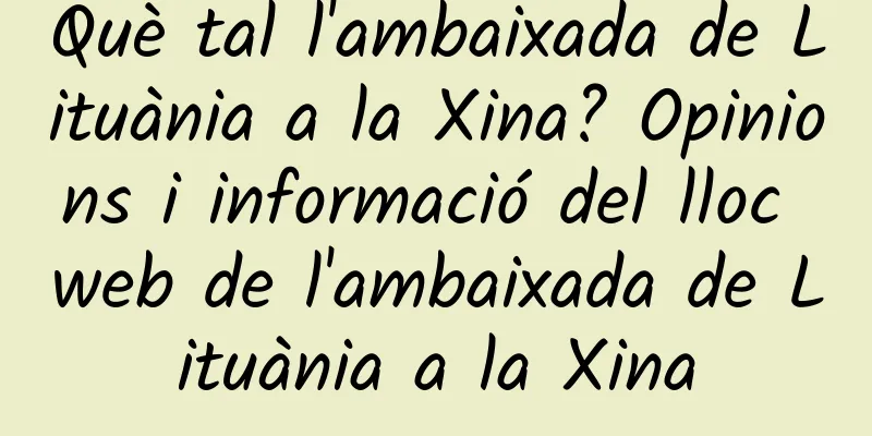 Què tal l'ambaixada de Lituània a la Xina? Opinions i informació del lloc web de l'ambaixada de Lituània a la Xina