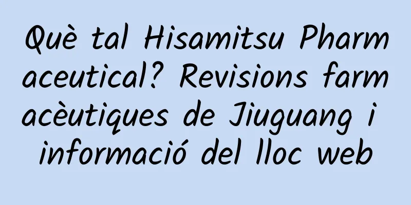 Què tal Hisamitsu Pharmaceutical? Revisions farmacèutiques de Jiuguang i informació del lloc web