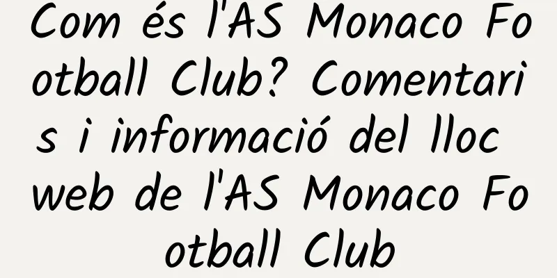 Com és l'AS Monaco Football Club? Comentaris i informació del lloc web de l'AS Monaco Football Club